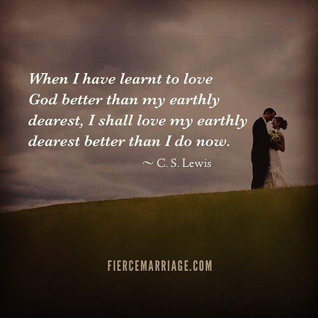 "When I have learnt to love God better than my earthly dearest