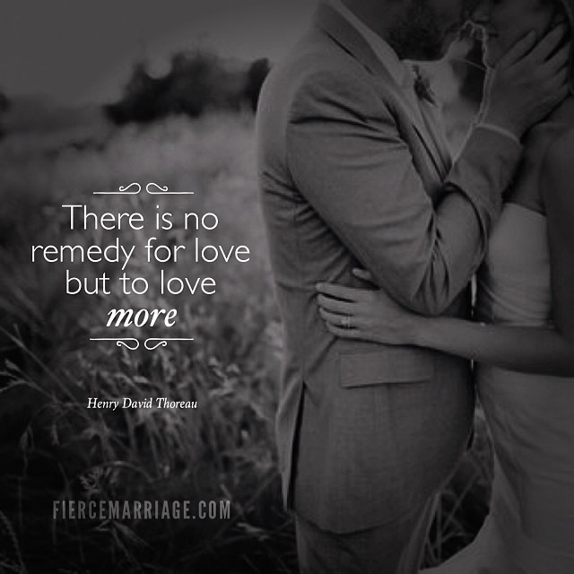 "There is no remedy for love but to love more." -Henry David Thoreau