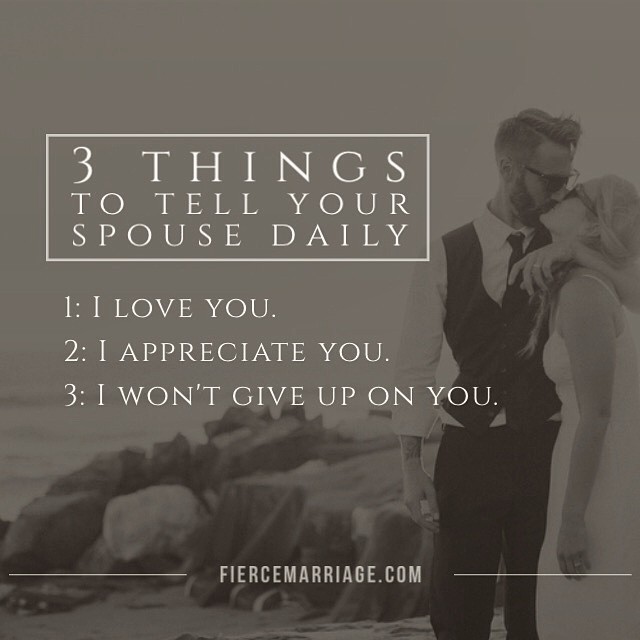 "3 things to tell your spouse daily: 1. I love you. 2. I appreciate you. 3.  I won't give up on you." -Ryan Frederick
