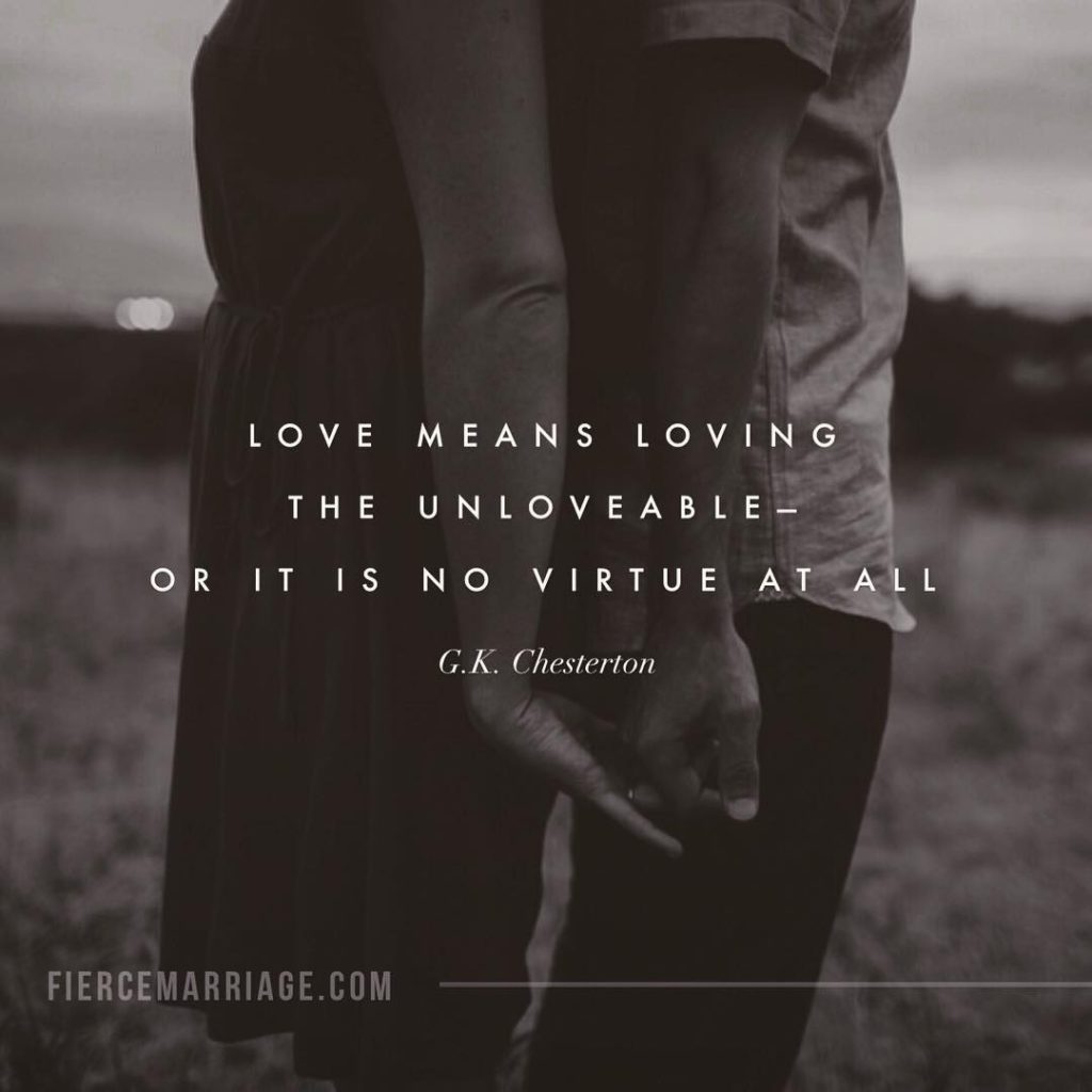"Love means loving the unloveable --- or it is no virtue at all." -G.K. Chesterton