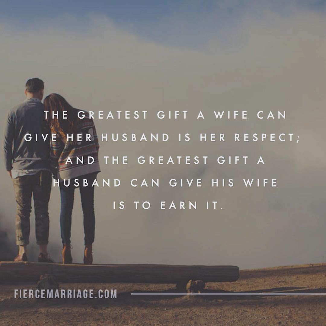The greatest gift a wife can give her husband is her respect; and the