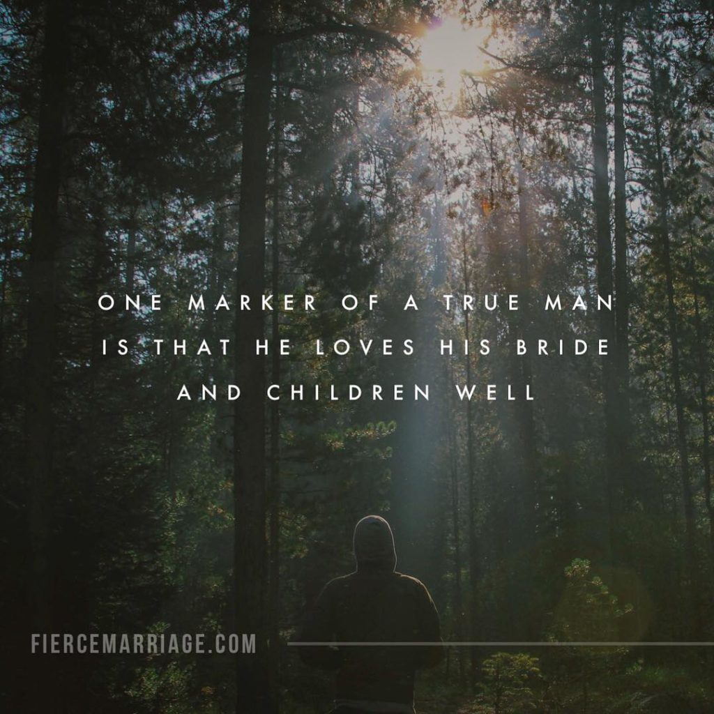 "One marker of a true man is that he loves his bride and children well." -Ryan Frederick