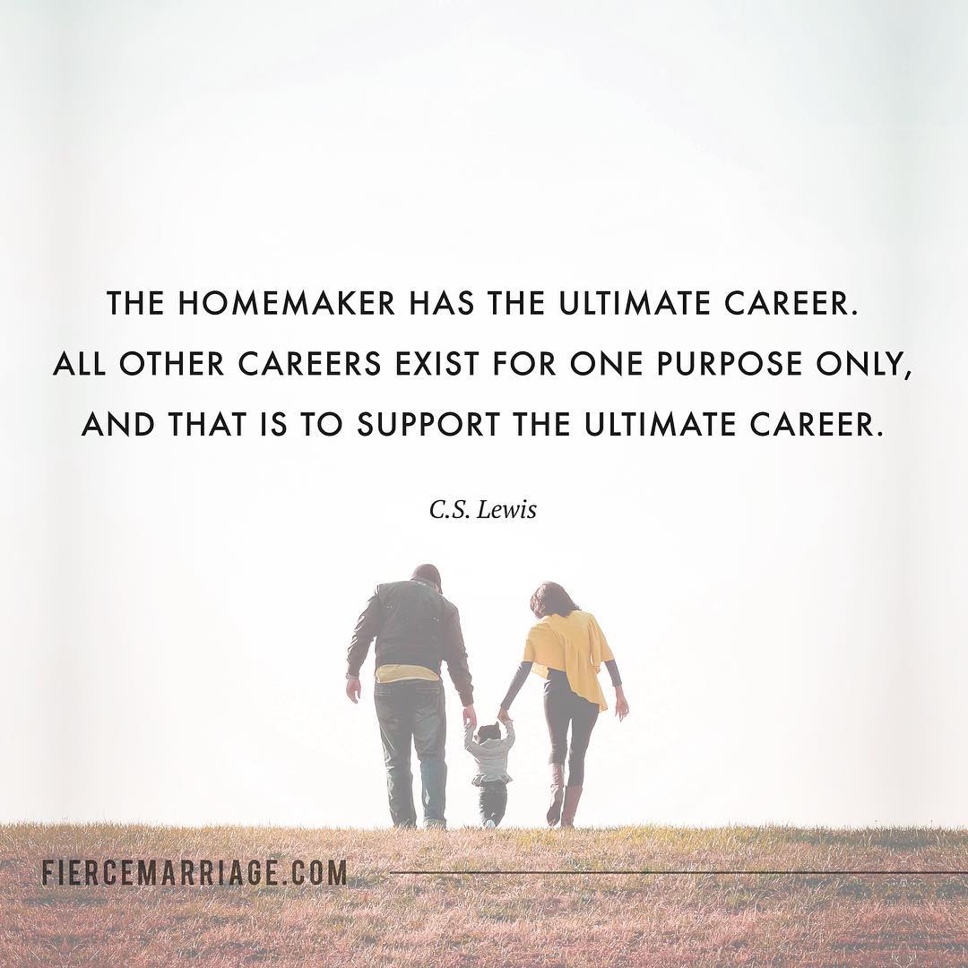 "The homemaker has the ultimate career.  All other careers exist for one purpose only