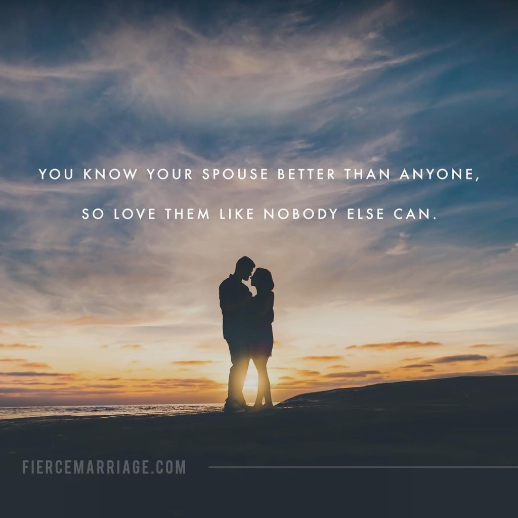 You know your spouse better than anyone, so love them like nobody else can. -